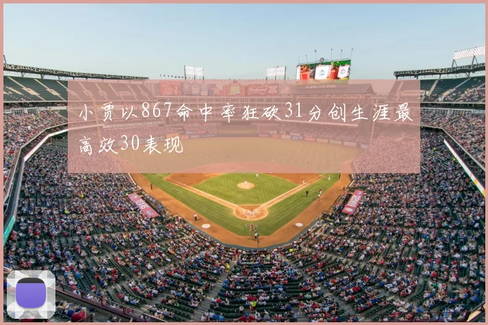 小贾以867命中率狂砍31分创生涯最高效30表现