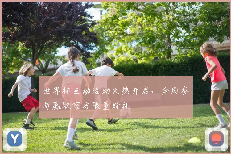 世界杯互动活动火热开启，全民参与赢取官方限量好礼