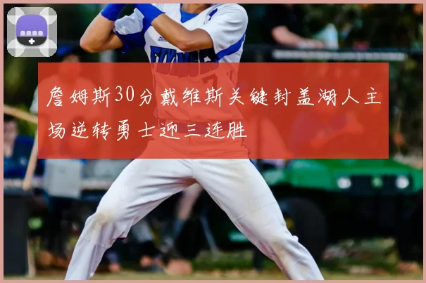 詹姆斯30分戴维斯关键封盖湖人主场逆转勇士迎三连胜