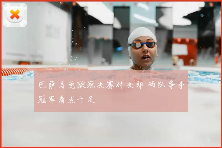 巴萨马竞欧冠决赛对决即 两队争夺冠军看点十足