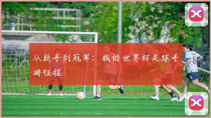 从新手到冠军:我的世界杯足球手游征程