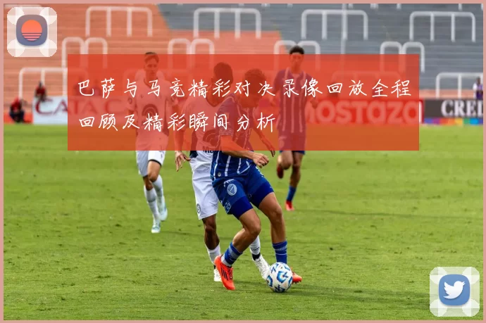 巴萨与马竞精彩对决录像回放全程回顾及精彩瞬间分析