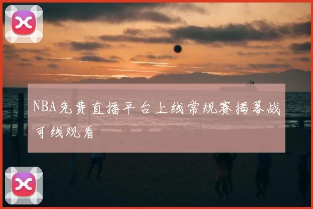 NBA免费直播平台上线常规赛揭幕战可线观看
