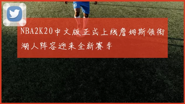 NBA2K20中文版正式上线詹姆斯领衔湖人阵容迎来全新赛季