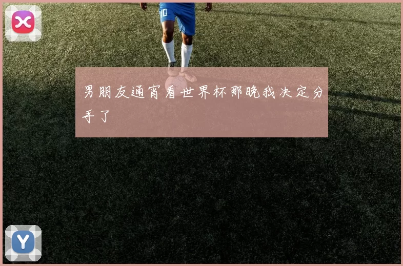 男朋友通宵看世界杯那晚我决定分手了