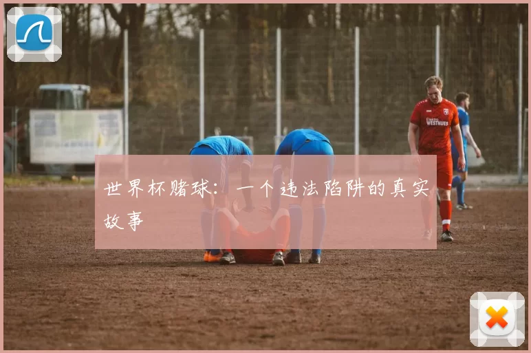 世界杯赌球：一个违法陷阱的真实故事