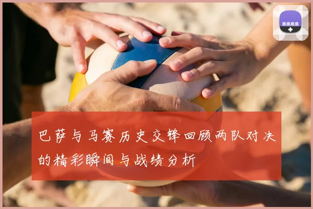 巴萨与马赛历史交锋回顾两队对决的精彩瞬间与战绩分析