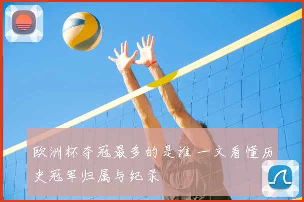 欧洲杯夺冠最多的是谁 一文看懂历史冠军归属与纪录