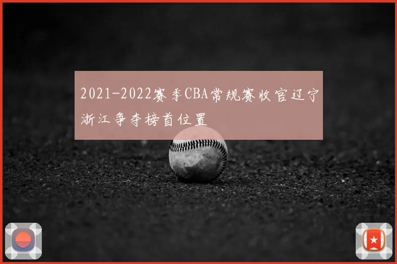 2021-2022赛季CBA常规赛收官辽宁浙江争夺榜首位置