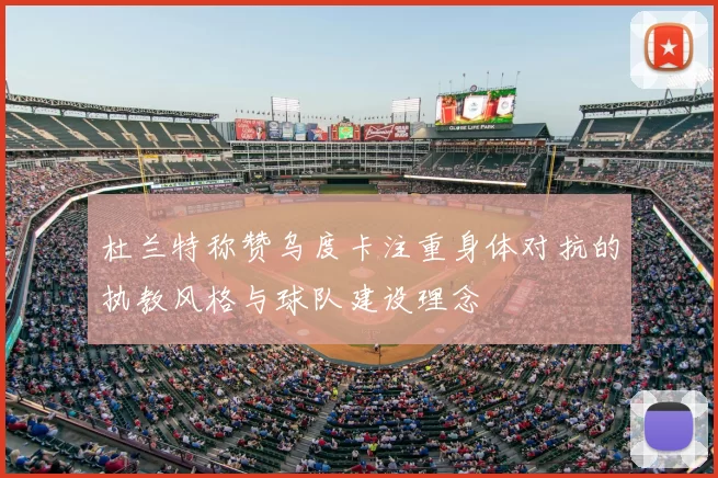 杜兰特称赞乌度卡注重身体对抗的执教风格与球队建设理念