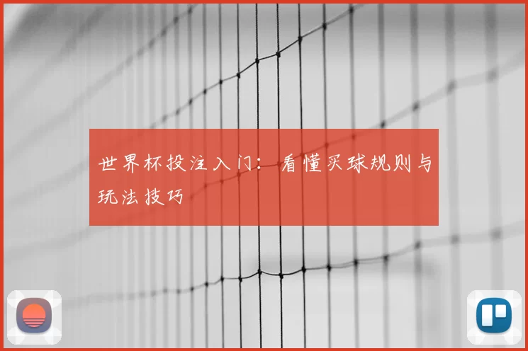 世界杯投注入门：看懂买球规则与玩法技巧
