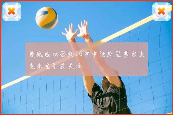 曼城成功签约16岁中场新星基尔麦克米金引发关注