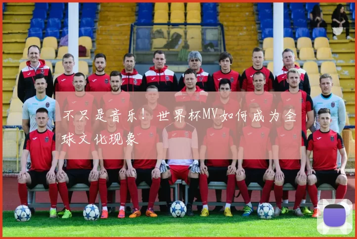 不只是音乐!世界杯MV如何成为全球文化现象