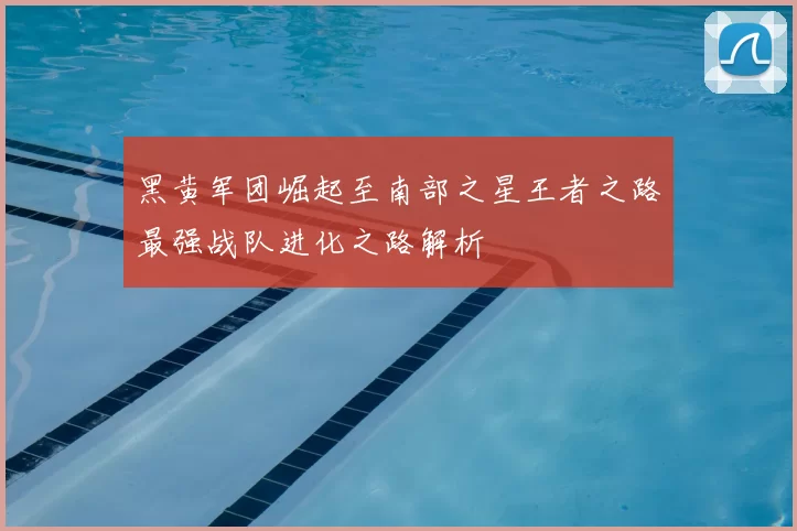 黑黄军团崛起至南部之星王者之路最强战队进化之路解析