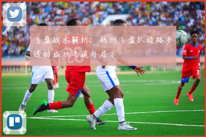 飞盘战术解析：杭州飞盘队边路渗透的成功之道与启示