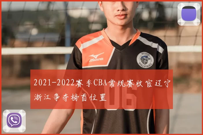 2021-2022赛季CBA常规赛收官辽宁浙江争夺榜首位置