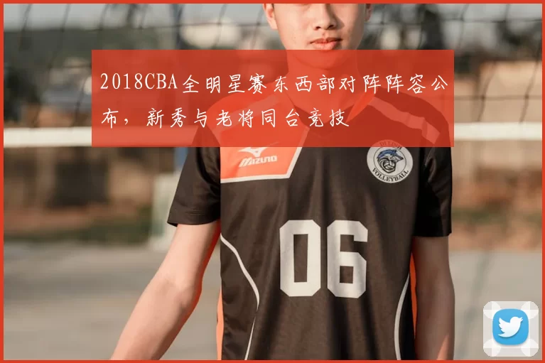 2018CBA全明星赛东西部对阵阵容公布，新秀与老将同台竞技