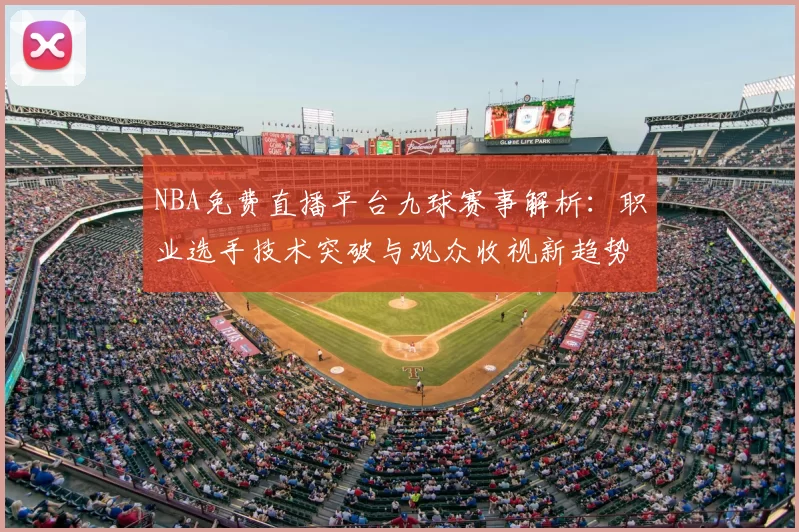 NBA免费直播平台九球赛事解析：职业选手技术突破与观众收视新趋势