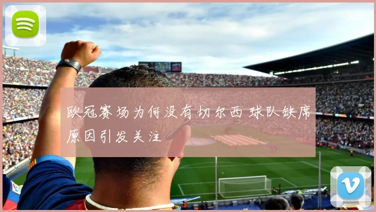 欧冠赛场为何没有切尔西 球队缺席原因引发关注