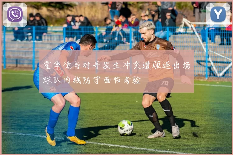 霍华德与对手发生冲突遭驱逐出场球队内线防守面临考验