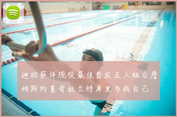 迪班萨评现役最佳首发五人组合詹姆斯约基奇杜兰特库里与我自己