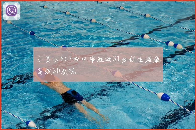 小贾以867命中率狂砍31分创生涯最高效30表现